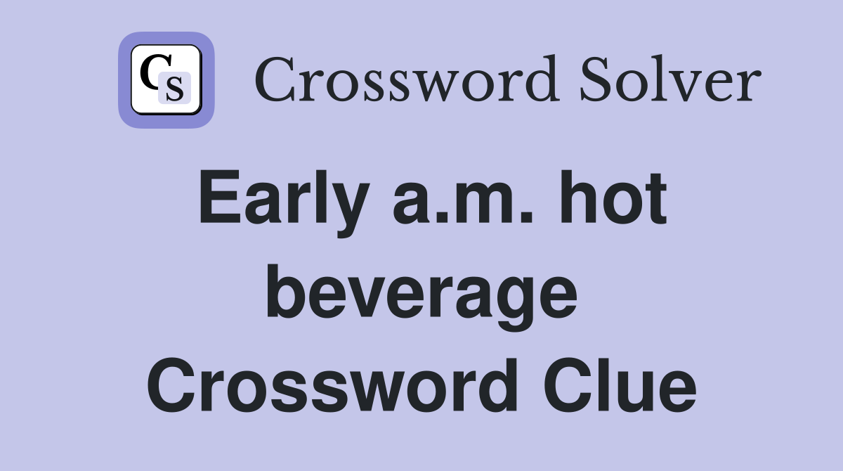 Early a.m. hot beverage Crossword Clue Answers Crossword Solver